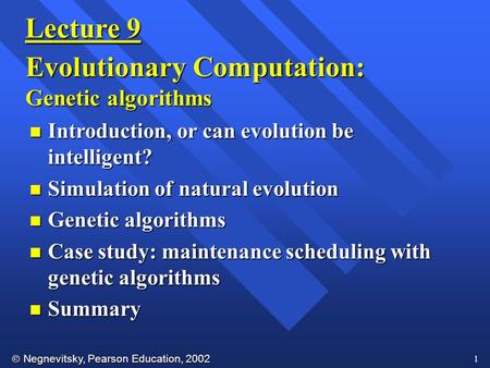  Negnevitsky, Pearson Education, 2002 1 Lecture 9 Evolutionary Computation: Genetic algorithms n Introduction, or can evolution be intelligent? n Simulation.