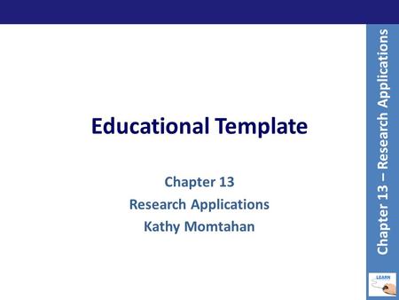 Educational Template Chapter 13 Research Applications Kathy Momtahan Chapter 13 – Research Applications.