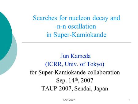 TAUP2007 1 Searches for nucleon decay and n-n oscillation in Super-Kamiokande Jun Kameda (ICRR, Univ. of Tokyo) for Super-Kamiokande collaboration Sep.