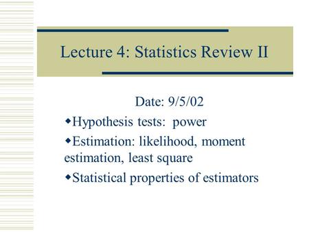 Lecture 4: Statistics Review II Date: 9/5/02  Hypothesis tests: power  Estimation: likelihood, moment estimation, least square  Statistical properties.