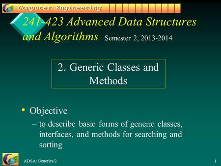 ADSA: Generics/2 1 241-423 Advanced Data Structures and Algorithms Objective –to describe basic forms of generic classes, interfaces, and methods for searching.