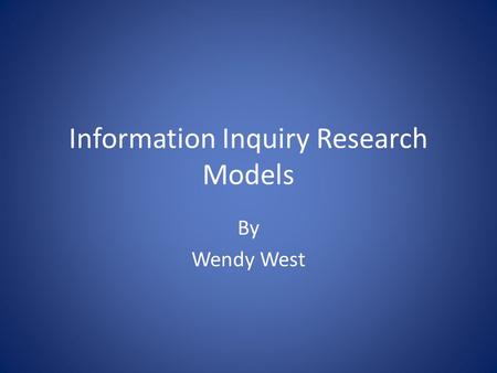 Information Inquiry Research Models By Wendy West.