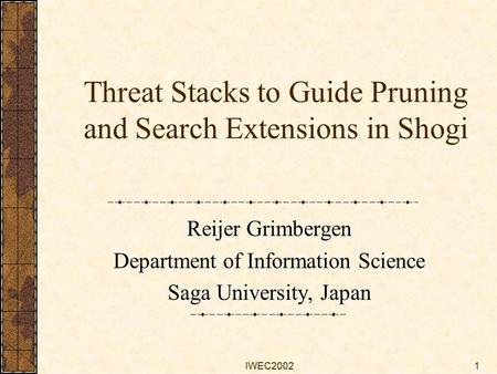 IWEC20021 Threat Stacks to Guide Pruning and Search Extensions in Shogi Reijer Grimbergen Department of Information Science Saga University, Japan.