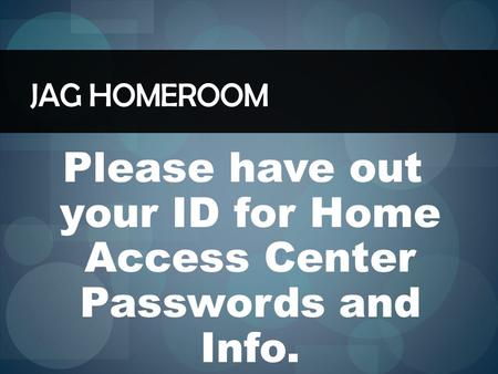 JAG HOMEROOM Please have out your ID for Home Access Center Passwords and Info.