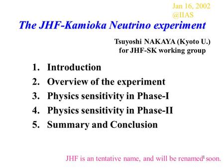 1 The JHF-Kamioka Neutrino experiment 1.Introduction 2.Overview of the experiment 3.Physics sensitivity in Phase-I 4.Physics sensitivity in Phase-II 5.Summary.