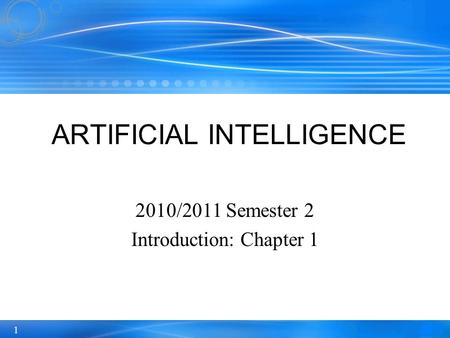 1 2010/2011 Semester 2 Introduction: Chapter 1 ARTIFICIAL INTELLIGENCE.