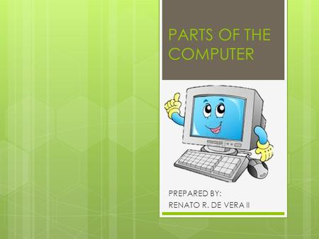 PARTS OF THE COMPUTER PREPARED BY: RENATO R. DE VERA II.