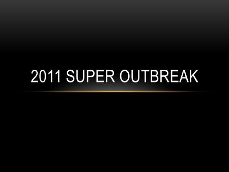 2011 SUPER OUTBREAK. Occurred from April 25 th to April 28 th 2011 358 tornados spread across 21 states, but had the largest impacts in Alabama, Arkansas,