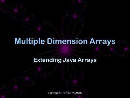 Copyright © 1998-2013 Curt Hill Multiple Dimension Arrays Extending Java Arrays.