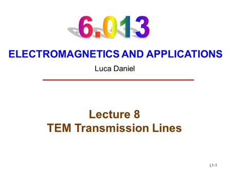 L1-1 ELECTROMAGNETICS AND APPLICATIONS Lecture 8 TEM Transmission Lines Luca Daniel.