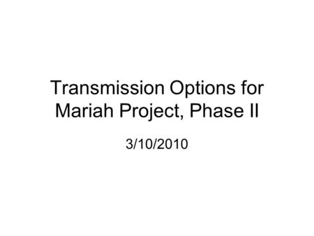 Transmission Options for Mariah Project, Phase II 3/10/2010.