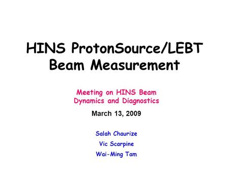 HINS ProtonSource/LEBT Beam Measurement Meeting on HINS Beam Dynamics and Diagnostics March 13, 2009 Salah Chaurize Vic Scarpine Wai-Ming Tam.