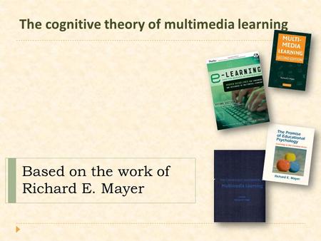 The cognitive theory of multimedia learning Based on the work of Richard E. Mayer.