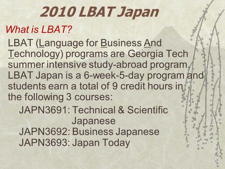 2010 LBAT Japan What is LBAT? LBAT (Language for Business And Technology) programs are Georgia Tech summer intensive study-abroad program. LBAT Japan is.