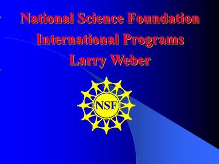 National Science Foundation International Programs Larry Weber National Science Foundation International Programs Larry Weber.