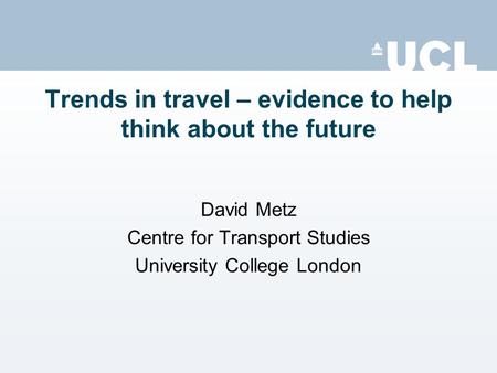 Trends in travel – evidence to help think about the future David Metz Centre for Transport Studies University College London.