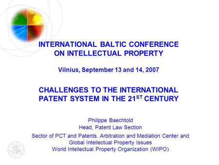 INTERNATIONAL BALTIC CONFERENCE ON INTELLECTUAL PROPERTY Vilnius, September 13 and 14, 2007 CHALLENGES TO THE INTERNATIONAL PATENT SYSTEM IN THE 21 ST.