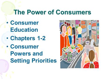 The Power of Consumers Consumer Education Chapters 1-2 Consumer Powers and Setting Priorities.