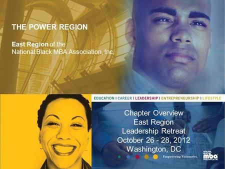 THE POWER REGION East Region of the National Black MBA Association, Inc. Chapter Overview East Region Leadership Retreat October 26 - 28, 2012 Washington,