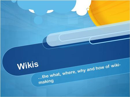 Wikis …the what, where, why and how of wiki- making.