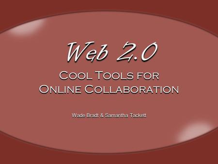 Web 2.0 Cool Tools for Online Collaboration Wade Bradt & Samantha Tackett.