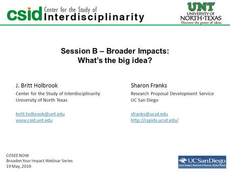 Session B – Broader Impacts: What’s the big idea? J. Britt HolbrookSharon Franks Center for the Study of InterdisciplinarityResearch Proposal Development.