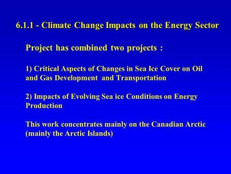 6.1.1 - Climate Change Impacts on the Energy Sector Project has combined two projects : 1) Critical Aspects of Changes in Sea Ice Cover on Oil and Gas.