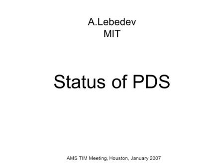 Status of PDS A.Lebedev MIT AMS TIM Meeting, Houston, January 2007.