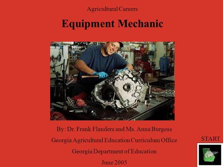 Agricultural Careers Equipment Mechanic By: Dr. Frank Flanders and Ms. Anna Burgess Georgia Agricultural Education Curriculum Office Georgia Department.