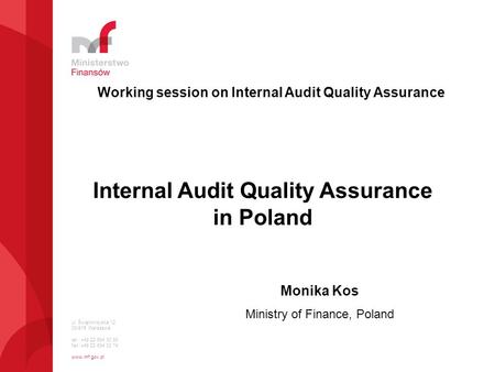 Ul. Świętokrzyska 12 00-916 Warszawa tel.: +48 22 694 30 93 fax :+48 22 694 33 74 www.mf.gov.pl Internal Audit Quality Assurance in Poland Monika Kos Ministry.