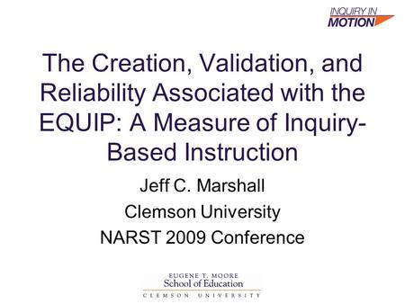 The Creation, Validation, and Reliability Associated with the EQUIP: A Measure of Inquiry- Based Instruction Jeff C. Marshall Clemson University NARST.