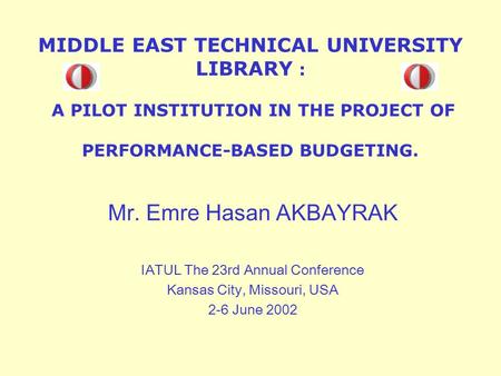 MIDDLE EAST TECHNICAL UNIVERSITY LIBRARY : A PILOT INSTITUTION IN THE PROJECT OF PERFORMANCE-BASED BUDGETING. Mr. Emre Hasan AKBAYRAK IATUL The 23rd Annual.