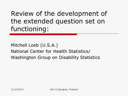 Review of the development of the extended question set on functioning: Mitchell Loeb (U.S.A.) National Center for Health Statistics/ Washington Group on.