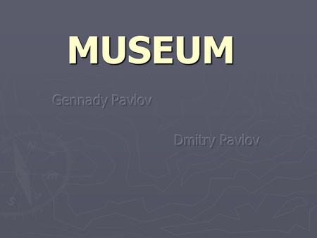 MUSEUM. Gennady Pavlov Pavlov Gennady Vasilyevitch ► Born in 1941 in Shimanovsk town of Amurskaya region. ► 1961-1964 military service. ► In 1969 graduated.