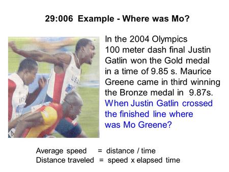 29:006 Example - Where was Mo? In the 2004 Olympics 100 meter dash final Justin Gatlin won the Gold medal in a time of 9.85 s. Maurice Greene came in.