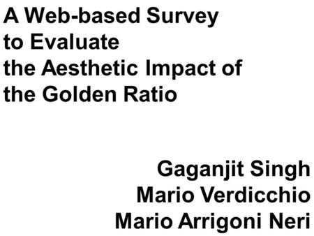 A Web-based Survey to Evaluate the Aesthetic Impact of the Golden Ratio Gaganjit Singh Mario Verdicchio Mario Arrigoni Neri.