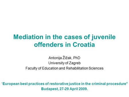 Mediation in the cases of juvenile offenders in Croatia Antonija Žižak, PhD University of Zagreb Faculty of Education and Rehabilitation Sciences “European.