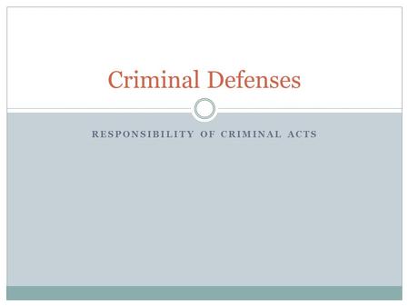 RESPONSIBILITY OF CRIMINAL ACTS Criminal Defenses.