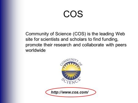 Community of Science (COS) is the leading Web site for scientists and scholars to find funding, promote their research and collaborate with peers worldwide.