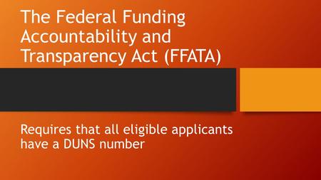 The Federal Funding Accountability and Transparency Act (FFATA) Requires that all eligible applicants have a DUNS number.