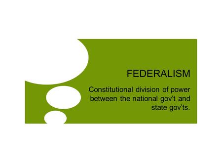 FEDERALISM Constitutional division of power between the national gov’t and state gov’ts.