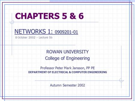 CHAPTERS 5 & 6 CHAPTERS 5 & 6 NETWORKS 1: 0909201-01 NETWORKS 1: 0909201-01 8 October 2002 – Lecture 5b ROWAN UNIVERSITY College of Engineering Professor.