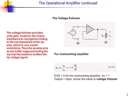 1 The Operational Amplifier continued The voltage follower provides unity gain, however, the output impedance is changed according to the o/p impedance.