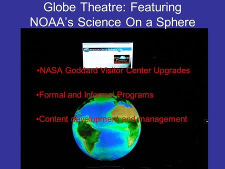 Globe Theatre: Featuring NOAA’s Science On a Sphere NASA Goddard Visitor Center Upgrades Formal and Informal Programs Content development and management.