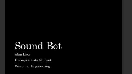 Sound Bot Alan Liou Undergraduate Student Computer Engineering.