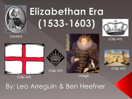 Elizabethan Era ( ) By: Leo Arreguin & Ben Heefner (Alchin)