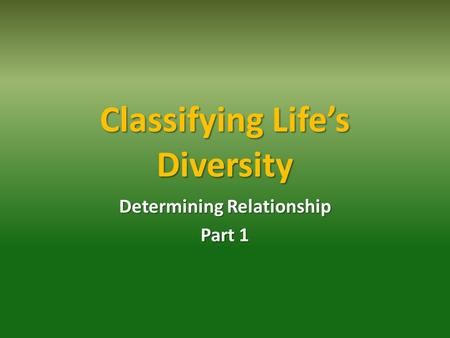 Classifying Life’s Diversity Determining Relationship Part 1.