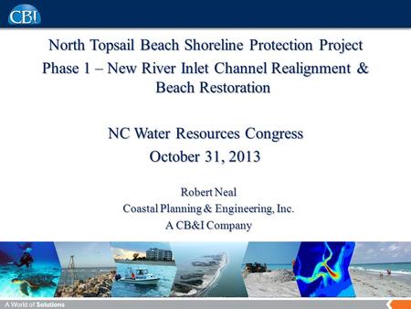 A World of Solutions North Topsail Beach Shoreline Protection Project Phase 1 – New River Inlet Channel Realignment & Beach Restoration NC Water Resources.