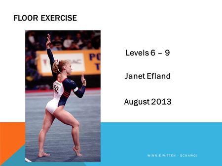 FLOOR EXERCISE Levels 6 – 9 Janet Efland August 2013 WINNIE WITTEN - SCNAWGJ.