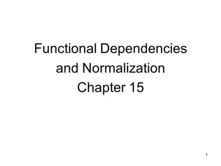 1 Functional Dependencies and Normalization Chapter 15.